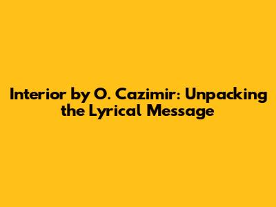 "Interior" by O. Cazimir: Unpacking the Lyrical Message