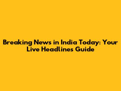 **Breaking News in India Today: Your Live Headlines Guide**