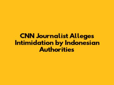 **CNN Journalist Alleges Intimidation by Indonesian Authorities**