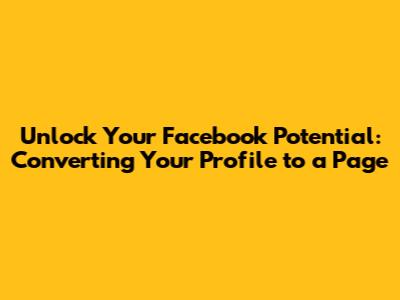 **Unlock Your Facebook Potential: Converting Your Profile to a Page**