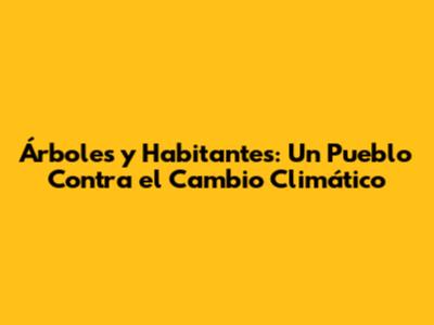 Árboles y Habitantes: Un Pueblo Contra el Cambio Climático