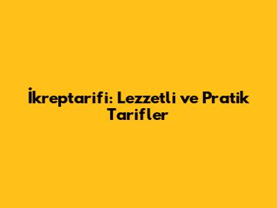 İkreptarifi: Lezzetli ve Pratik Tarifler