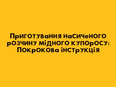 Приготування насиченого розчину мідного купоросу: Покрокова інструкція