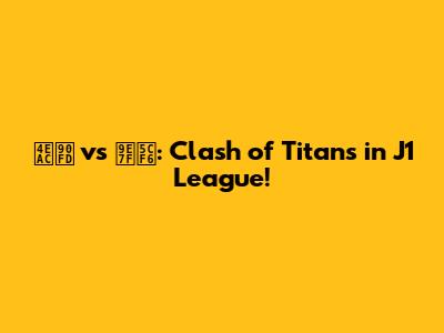 京都 vs 鹿島: Clash of Titans in J1 League!