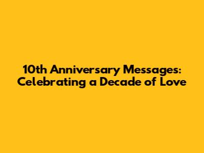 10th Anniversary Messages: Celebrating a Decade of Love