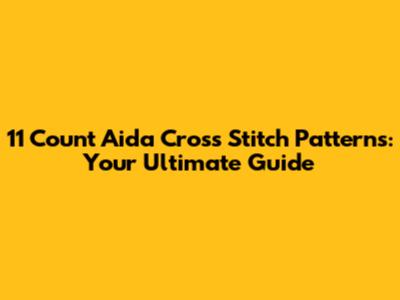 11 Count Aida Cross Stitch Patterns: Your Ultimate Guide