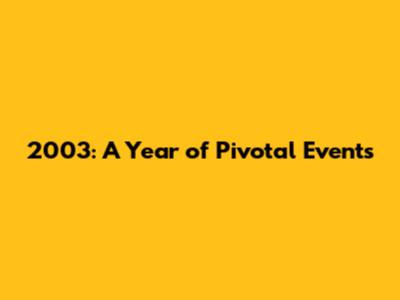 2003: A Year of Pivotal Events