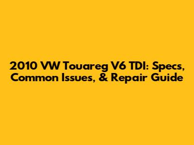 2010 VW Touareg V6 TDI: Specs, Common Issues, & Repair Guide