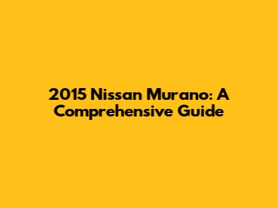 2015 Nissan Murano: A Comprehensive Guide