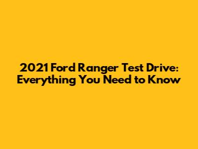 2021 Ford Ranger Test Drive: Everything You Need to Know