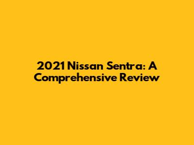 2021 Nissan Sentra: A Comprehensive Review