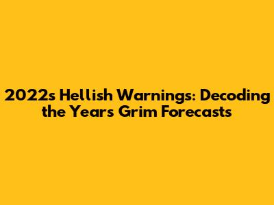 2022's Hellish Warnings: Decoding the Year's Grim Forecasts