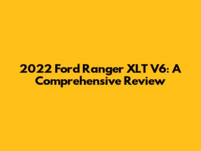 2022 Ford Ranger XLT V6: A Comprehensive Review