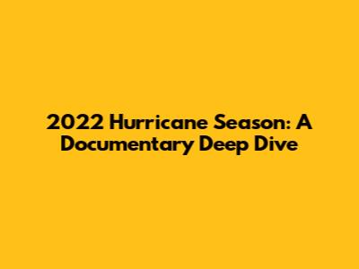 2022 Hurricane Season: A Documentary Deep Dive