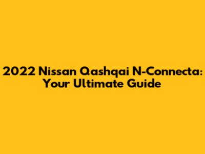 2022 Nissan Qashqai N-Connecta: Your Ultimate Guide