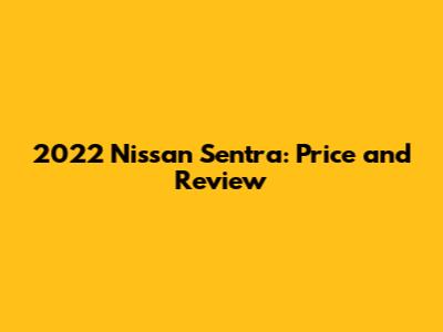 2022 Nissan Sentra: Price and Review