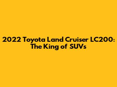 2022 Toyota Land Cruiser LC200: The King of SUVs