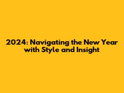 2024: Navigating the New Year with Style and Insight