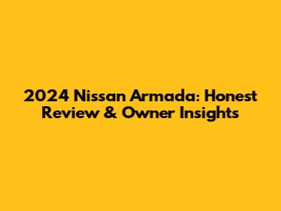 2024 Nissan Armada: Honest Review & Owner Insights
