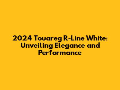 2024 Touareg R-Line White: Unveiling Elegance and Performance
