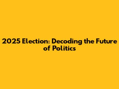 2025 Election: Decoding the Future of Politics