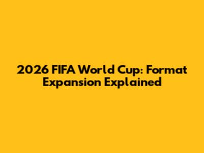 2026 FIFA World Cup: Format Expansion Explained