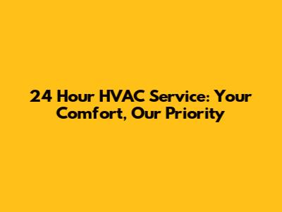 24 Hour HVAC Service: Your Comfort, Our Priority