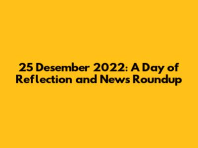 25 Desember 2022: A Day of Reflection and News Roundup
