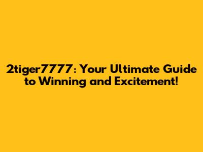 2tiger7777: Your Ultimate Guide to Winning and Excitement!