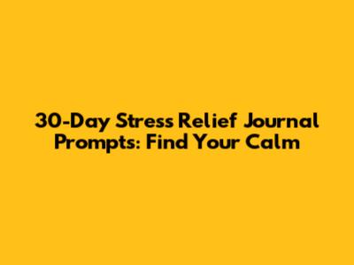 30-Day Stress Relief Journal Prompts: Find Your Calm