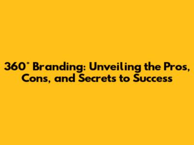 360° Branding: Unveiling the Pros, Cons, and Secrets to Success