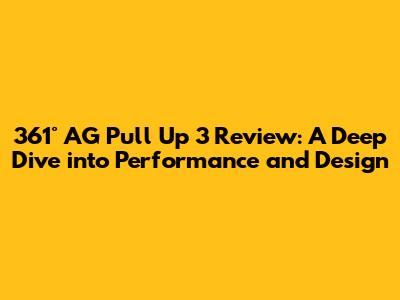 361° AG Pull Up 3 Review: A Deep Dive into Performance and Design