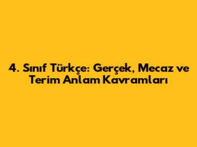 4. Sınıf Türkçe: Gerçek, Mecaz ve Terim Anlam Kavramları