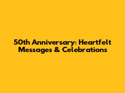 50th Anniversary: Heartfelt Messages & Celebrations