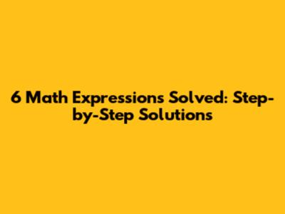 6 Math Expressions Solved: Step-by-Step Solutions