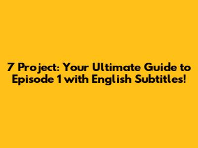 7 Project: Your Ultimate Guide to Episode 1 with English Subtitles!