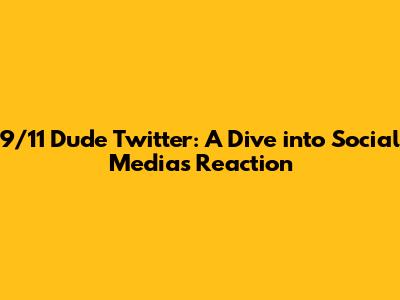 9/11 Dude Twitter: A Dive into Social Media's Reaction