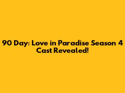 90 Day: Love in Paradise Season 4 Cast Revealed!