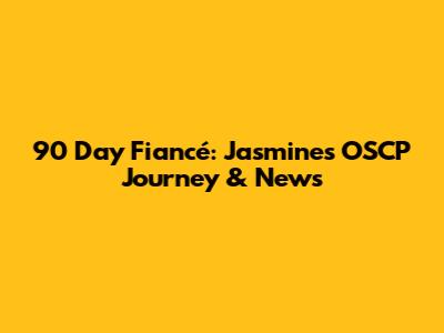 90 Day Fiancé: Jasmine's OSCP Journey & News
