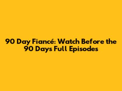 90 Day Fiancé: Watch 'Before the 90 Days' Full Episodes
