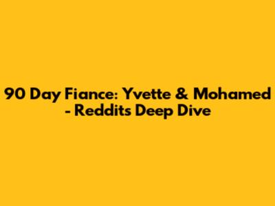 90 Day Fiance: Yvette & Mohamed - Reddit's Deep Dive