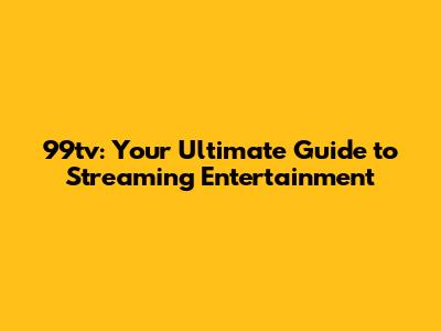 99tv: Your Ultimate Guide to Streaming Entertainment