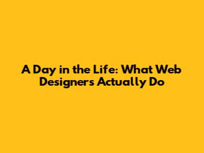 A Day in the Life: What Web Designers Actually Do