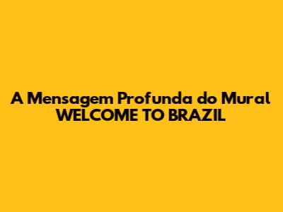 A Mensagem Profunda do Mural 'WELCOME TO BRAZIL'