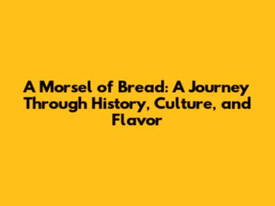 A Morsel of Bread: A Journey Through History, Culture, and Flavor