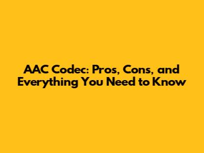 AAC Codec: Pros, Cons, and Everything You Need to Know