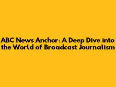 ABC News Anchor: A Deep Dive into the World of Broadcast Journalism