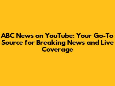 ABC News on YouTube: Your Go-To Source for Breaking News and Live Coverage