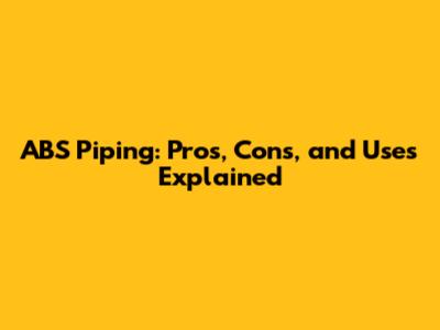 ABS Piping: Pros, Cons, and Uses Explained