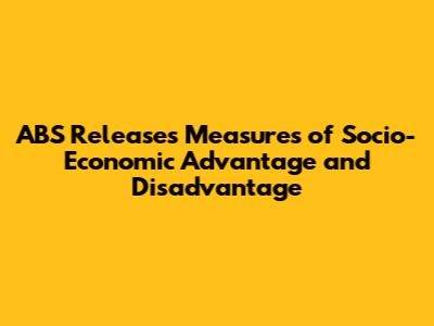 ABS Releases Measures of Socio-Economic Advantage and Disadvantage